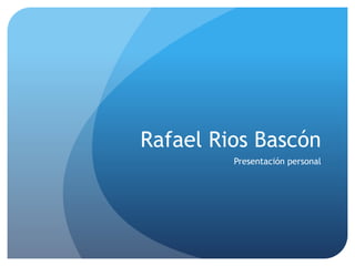 Rafael Rios Bascón
Presentación personal
 