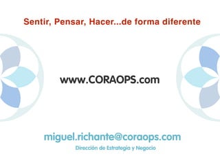 www.CORAOPS.com
miguel.richante@coraops.com
Dirección de Estrategia y Negocio
Sentir, Pensar, Hacer...de forma diferente
 