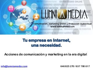 Tu empresa en Internet,
una necesidad.
Acciones de comunicación y marketing en la era digital

info@lumniamedia.com

646 825 270 / 637 780 617

 