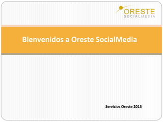Bienvenidos a Oreste SocialMedia 
Servicios Oreste 2013 
 