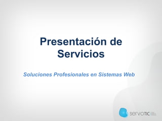 Presentación de 
Servicios
Soluciones Profesionales en Sistemas Web
 