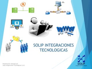 SOLIP INTEGRACIONES
TECNOLOGICAS
Presentación realizada por
Solip Integraciones Tecnológicas S.A.S.
 