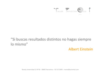 Ronda Universidad 12 4º7B – 08007 Barcelona – 93 3171909 – manel@ociovital.com
“Si buscas resultados distintos no hagas siempre
lo mismo”
Albert Einstein
 