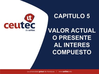 CAPITULO 5

VALOR ACTUAL
 O PRESENTE
 AL INTERES
 COMPUESTO
 