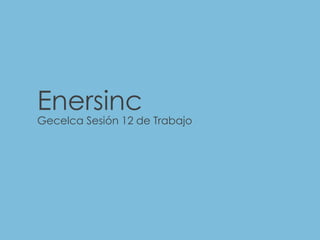 www.enersinc.com 
Enersinc 
Gecelca Sesión 12 de Trabajo  