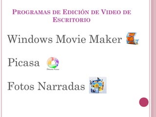 PROGRAMAS DE EDICIÓN DE VIDEO DE
ESCRITORIO
Fotos Narradas
Windows Movie Maker
Picasa
 