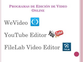 PROGRAMAS DE EDICIÓN DE VIDEO
ONLINE
FileLab Video Editor
WeVideo
YouTube Editor
 