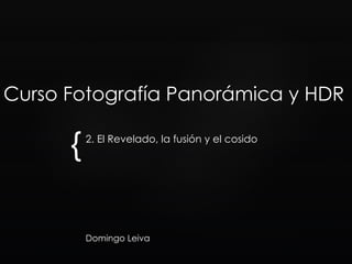 {
Curso Fotografía Panorámica y HDR
2. El Revelado, la fusión y el cosido
Domingo Leiva
 