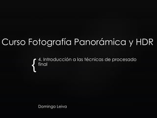 {
Curso Fotografía Panorámica y HDR
4. Introducción a las técnicas de procesado
final
Domingo Leiva
 