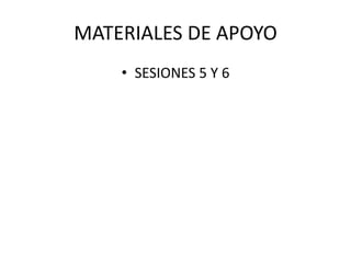 MATERIALES DE APOYO
• SESIONES 5 Y 6
 