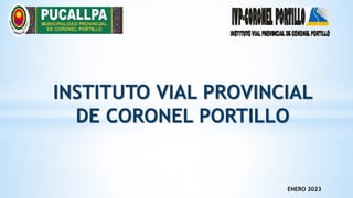 ENERO 2023
INSTITUTO VIAL PROVINCIAL
DE CORONEL PORTILLO
 