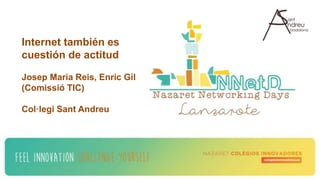 Internet también es
cuestión de actitud
Josep Maria Reis, Enric Gil
(Comissió TIC)
Col·legi Sant Andreu
 