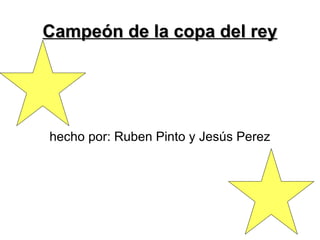 Campeón de la copa del rey hecho por: Ruben Pinto y Jesús Perez 