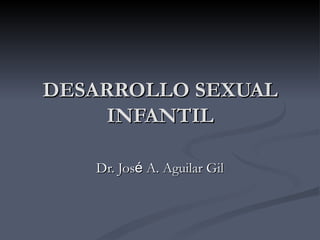 DESARROLLO SEXUAL INFANTIL Dr. Jos é  A. Aguilar Gil 