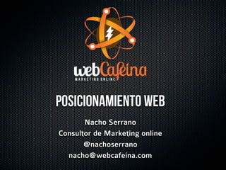 POsicionamiento web
       Nacho Serrano
Consultor de Marketing online
       @nachoserrano
  nacho@webcafeina.com
 