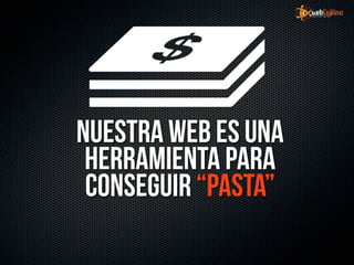 Nuestra web es una
 herramienta para
 conseguir “pasta”
 