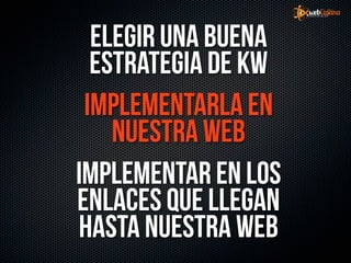 Elegir una buena
  estrategia de KW
 Implementarla en
    nuestra web
Implementar en los
enlaces que llegan
hasta nuestra web
 