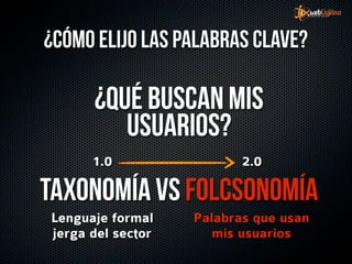 ¿Cómo elijo las palabras clave?

      ¿Qué buscan mis
         usuarios?
      1.0                 2.0

Taxonomía vs Folcsonomía
Lenguaje formal    Palabras que usan
jerga del sector      mis usuarios
 