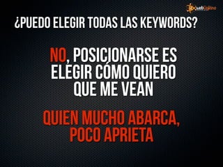¿Puedo elegir todas las KeyWords?

      NO, posicionarse es
      elegir cómo quiero
          que me vean
     Quien mucho abarca,
         poco aprieta
 