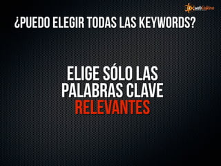 ¿Puedo elegir todas las KeyWords?


         Elige sólo las
        palabras clave
          relevantes
 
