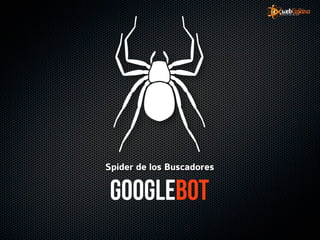 Spider de los Buscadores

 Googlebot
 