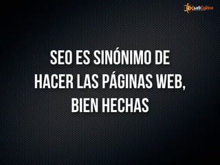 SEO es sinónimo de
hacer las páginas web,
     bien hechas
 