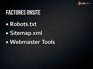 Factores Onsite
 Robots.txt
 Sitemap.xml
 Webmaster Tools
 