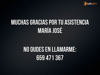 Muchas gracias por tu asistencia
          María José

     No dudes en llamarme:
          659 471 367
 