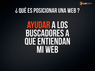 ¿ Qué es posicionar una web ?

     Ayudar a los
    buscadores a
    que entiendan
        mi web
 