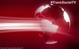 #TransSocialTV
Fuente: JWT Transmedia Rising. Marzo 2011
 