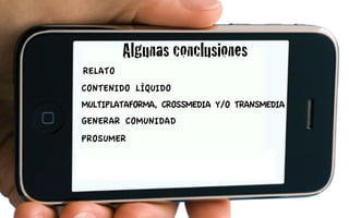 Algunas conclusiones
RELATO
CONTENIDO LÍQUIDO
MULTIPLATAFORMA, CROSSMEDIA Y/O TRANSMEDIA
GENERAR COMUNIDAD
PROSUMER
 