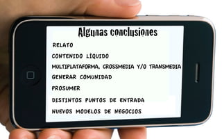 Algunas conclusiones
RELATO
CONTENIDO LÍQUIDO
MULTIPLATAFORMA, CROSSMEDIA Y/O TRANSMEDIA
GENERAR COMUNIDAD
PROSUMER
DISTINTOS PUNTOS DE ENTRADA
NUEVOS MODELOS DE NEGOCIOS
 