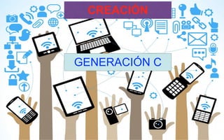 GENERACIÓN C
CREACIÓN
 