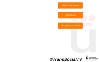 MERCHANDISING
LICENSING
MULTIPLATAFORMA
#TransSocialTV
 