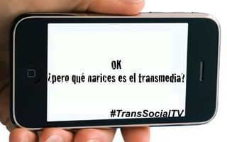 OK!
¿pero qué narices es el transmedia?
#TransSocialTV
 