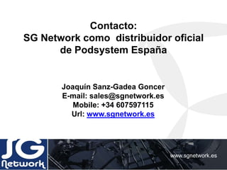 Contacto:
SG Network como distribuidor oficial
de Podsystem España
www.sgnetwork.es
Joaquín Sanz-Gadea Goncer
E-mail: sales@sgnetwork.es
Mobile: +34 607597115
Url: www.sgnetwork.es
 