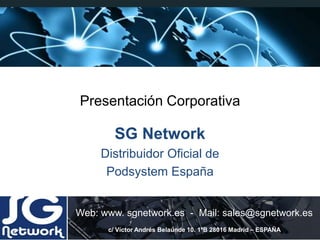 Presentación Corporativa
SG Network
Distribuidor Oficial de
Podsystem España
Web: www. sgnetwork.es - Mail: sales@sgnetwork.es
c/ Víctor Andrés Belaúnde 10. 1ºB 28016 Madrid – ESPAÑA
 