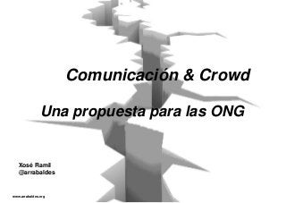 www.arrabaldes.org
Comunicación & Crowd
Una propuesta para las ONG
Xosé Ramil
@arrabaldes
www.arrabaldes.org
 