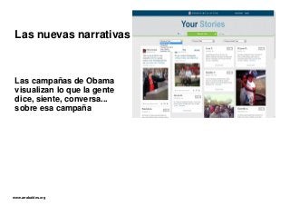 www.arrabaldes.org
Las campañas de Obama
visualizan lo que la gente
dice, siente, conversa...
sobre esa campaña
Las nuevas...