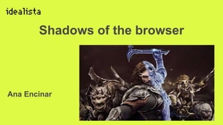 Shadows of the browser
Ana Encinar
 