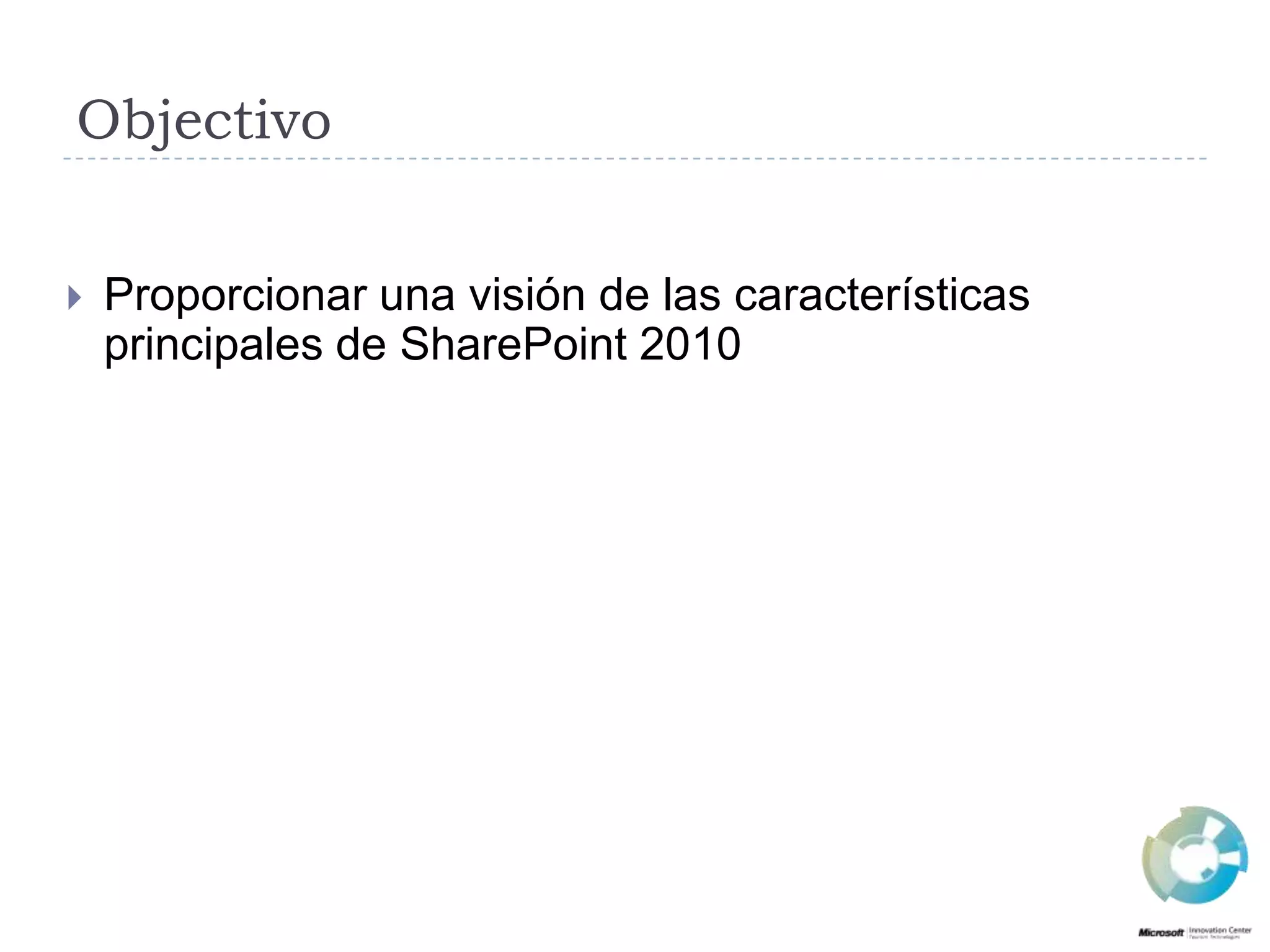 ObjectivoProporcionarunavisión de lascaracterísticasprincipales de SharePoint 2010