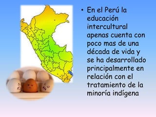 • En el Perú la
  educación
  intercultural
  apenas cuenta con
  poco mas de una
  década de vida y
  se ha desarrollado
...