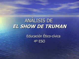 ANÁLISIS DE  EL SHOW DE TRUMAN Educación Ético-cívica 4º ESO 