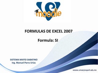 FORMULAS DE EXCEL 2007 Formula: SI SISTEMA MIXTO SABATINO Ing. Manuel Parra Urías 