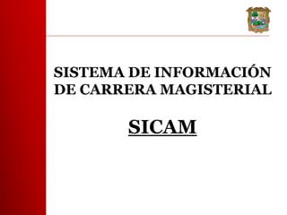 SISTEMA DE INFORMACIÓN
DE CARRERA MAGISTERIAL

       SICAM
 