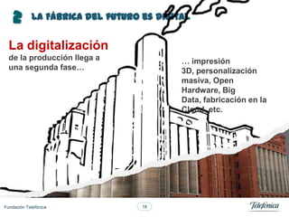 2

La Fábrica del futuro es digital

La digitalización
de la producción llega a
una segunda fase…

Fundación Telefónica

…...