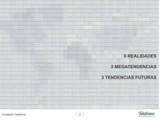 6 REALIDADES
3 MEGATENDENCIAS
3 TENDENCIAS FUTURAS

Fundación Telefónica

2

 