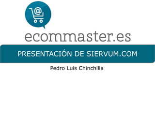 PRESENTACIÓN DE SIERVUM.COM 
Pedro Luis Chinchilla 
 