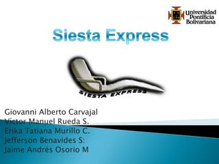 Siesta Express Giovanni Alberto Carvajal Víctor Manuel Rueda S. Erika Tatiana Murillo C. Jefferson Benavides S: Jaime Andrés Osorio M 