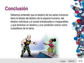 9/18 Debemos entender que el destino de los seres humanos tiene la faceta del destino de la especie humana, del destino individual y el social entrelazados e inseparables y que tenemos un destino y una condición común como ciudadanos de la tierra.  Conclusión Anterior Siguiente 